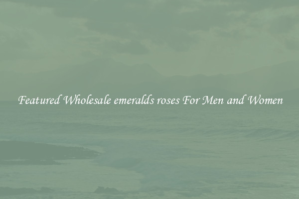 Featured Wholesale emeralds roses For Men and Women