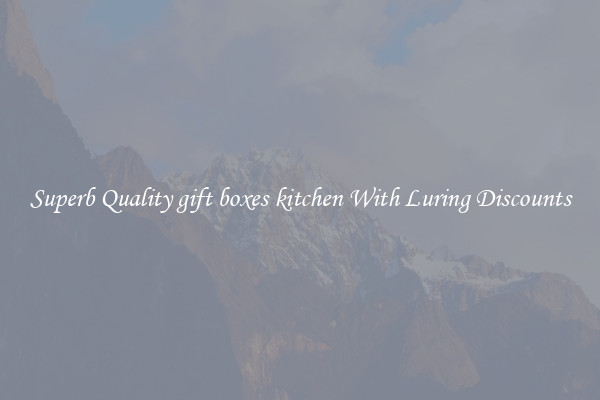 Superb Quality gift boxes kitchen With Luring Discounts