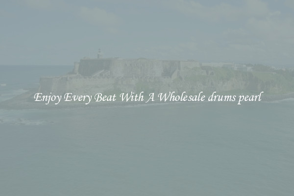 Enjoy Every Beat With A Wholesale drums pearl