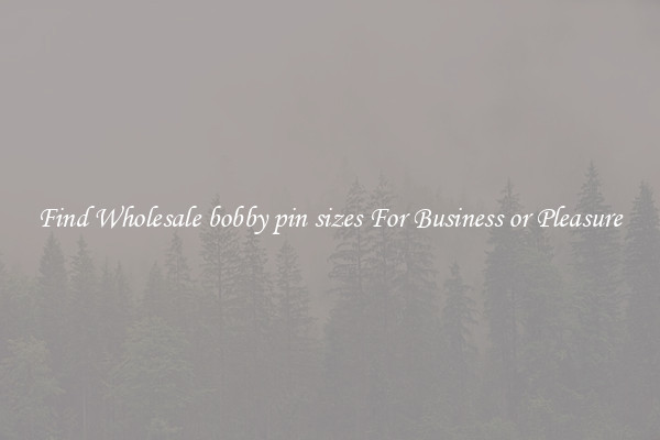 Find Wholesale bobby pin sizes For Business or Pleasure