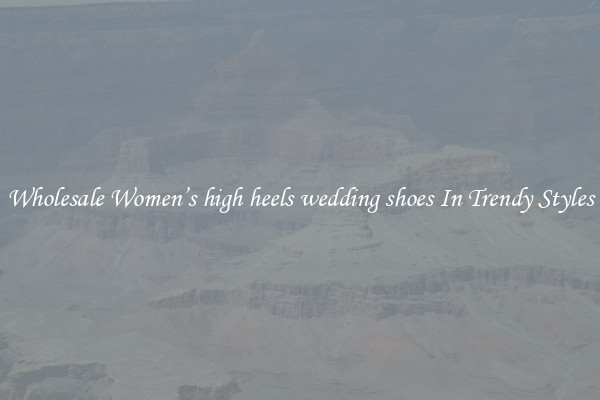 Wholesale Women’s high heels wedding shoes In Trendy Styles