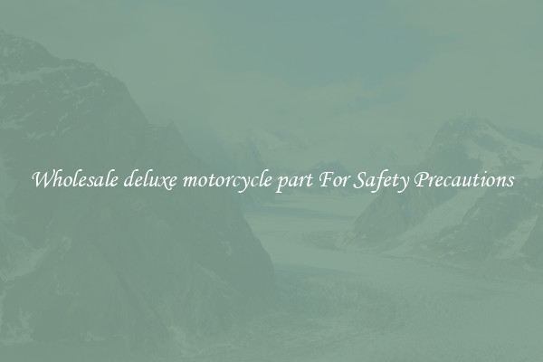 Wholesale deluxe motorcycle part For Safety Precautions