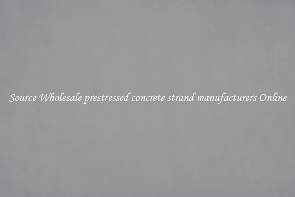 Source Wholesale prestressed concrete strand manufacturers Online