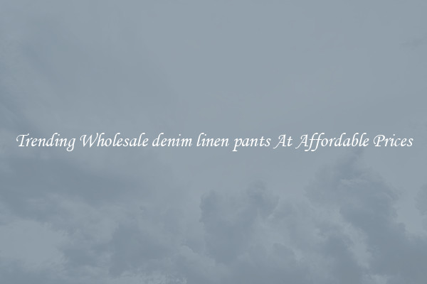 Trending Wholesale denim linen pants At Affordable Prices