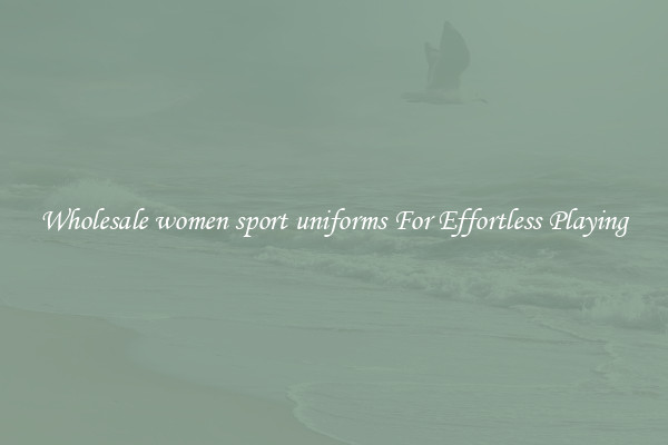 Wholesale women sport uniforms For Effortless Playing