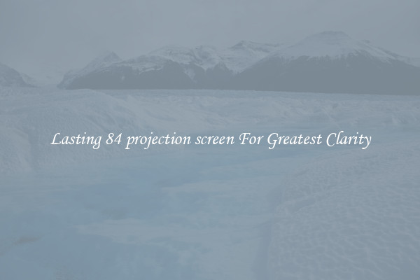 Lasting 84 projection screen For Greatest Clarity