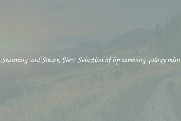 Stunning and Smart, New Selection of hp samsung galaxy mini