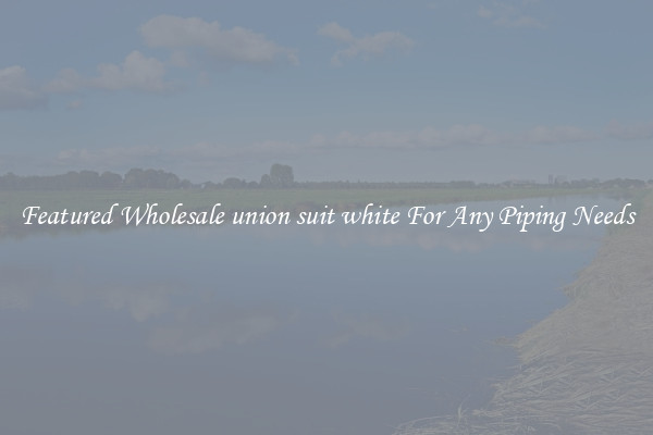 Featured Wholesale union suit white For Any Piping Needs
