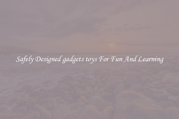 Safely Designed gadgets toys For Fun And Learning
