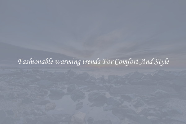 Fashionable warming trends For Comfort And Style