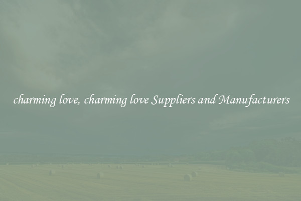 charming love, charming love Suppliers and Manufacturers