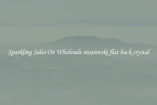 Sparkling Sales On Wholesale swarovski flat back crystal