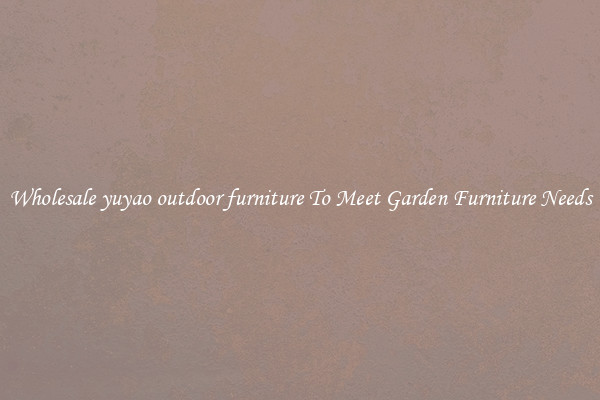 Wholesale yuyao outdoor furniture To Meet Garden Furniture Needs