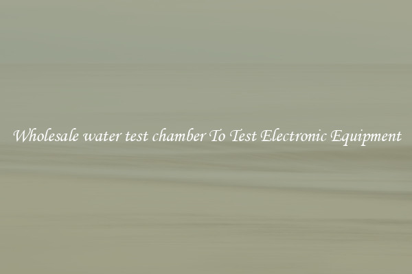 Wholesale water test chamber To Test Electronic Equipment