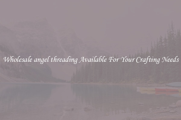 Wholesale angel threading Available For Your Crafting Needs