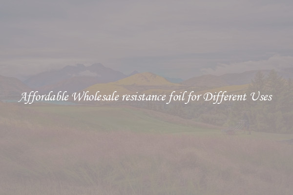 Affordable Wholesale resistance foil for Different Uses 