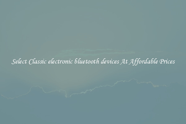 Select Classic electronic bluetooth devices At Affordable Prices