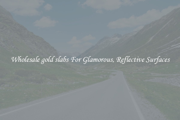 Wholesale gold slabs For Glamorous, Reflective Surfaces