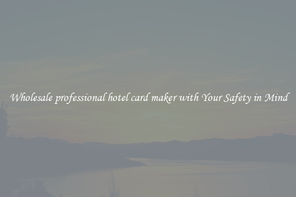 Wholesale professional hotel card maker with Your Safety in Mind