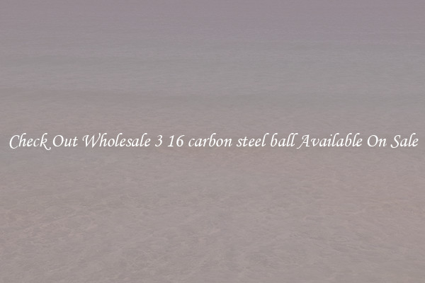 Check Out Wholesale 3 16 carbon steel ball Available On Sale