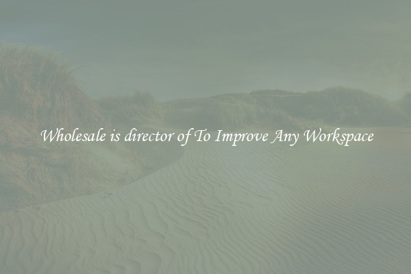 Wholesale is director of To Improve Any Workspace