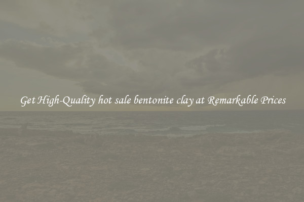 Get High-Quality hot sale bentonite clay at Remarkable Prices