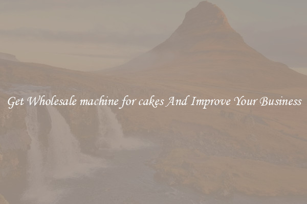 Get Wholesale machine for cakes And Improve Your Business