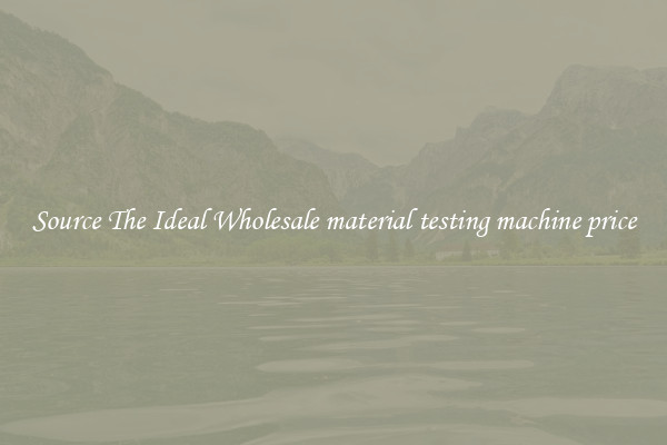 Source The Ideal Wholesale material testing machine price
