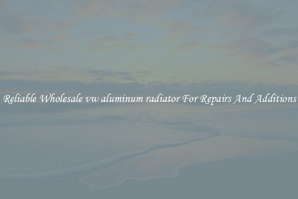 Reliable Wholesale vw aluminum radiator For Repairs And Additions