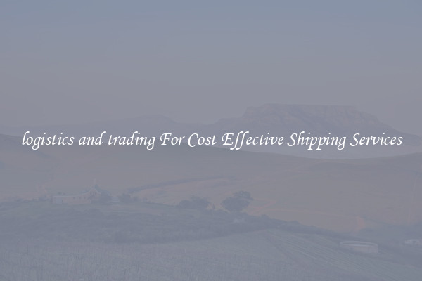 logistics and trading For Cost-Effective Shipping Services