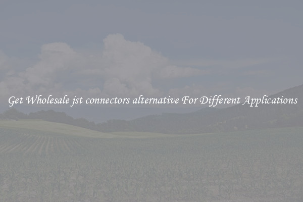 Get Wholesale jst connectors alternative For Different Applications