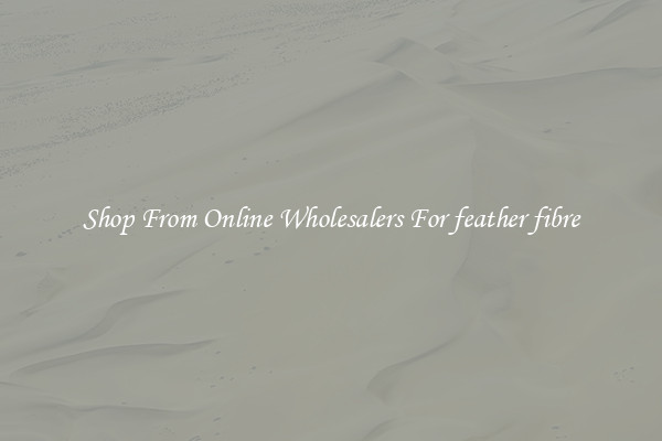 Shop From Online Wholesalers For feather fibre