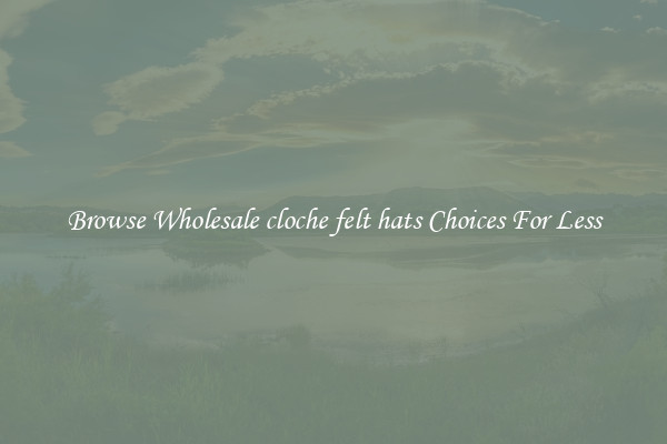 Browse Wholesale cloche felt hats Choices For Less