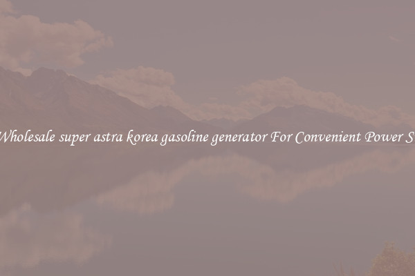 Get Wholesale super astra korea gasoline generator For Convenient Power Supply
