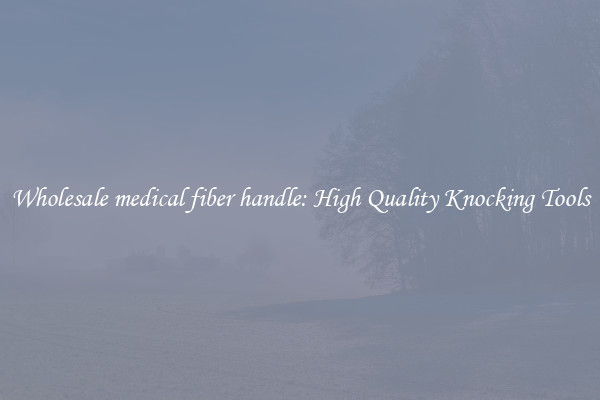 Wholesale medical fiber handle: High Quality Knocking Tools