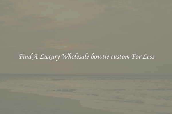 Find A Luxury Wholesale bowtie custom For Less