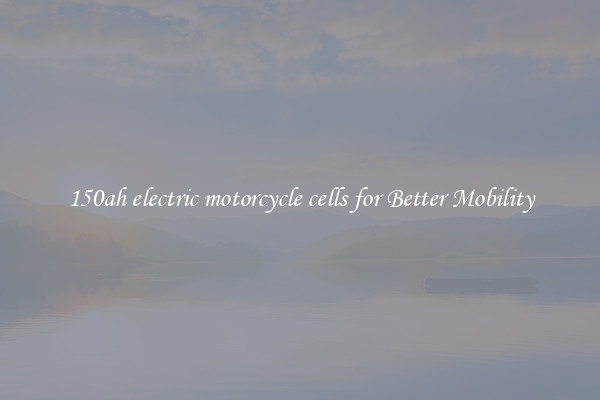 150ah electric motorcycle cells for Better Mobility
