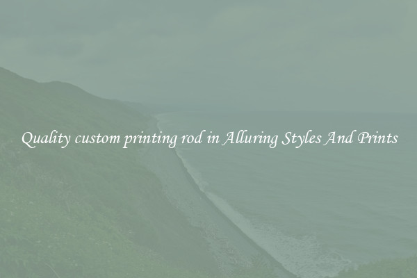 Quality custom printing rod in Alluring Styles And Prints