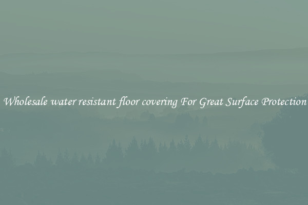 Wholesale water resistant floor covering For Great Surface Protection