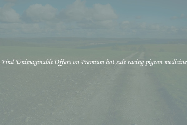 Find Unimaginable Offers on Premium hot sale racing pigeon medicine