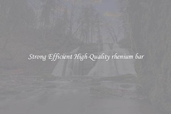 Strong Efficient High-Quality rhenium bar