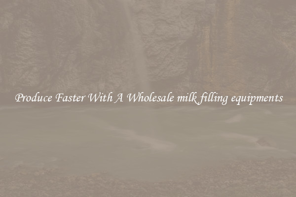 Produce Faster With A Wholesale milk filling equipments