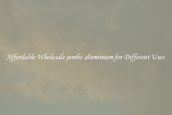 Affordable Wholesale jumbo aluminium for Different Uses 