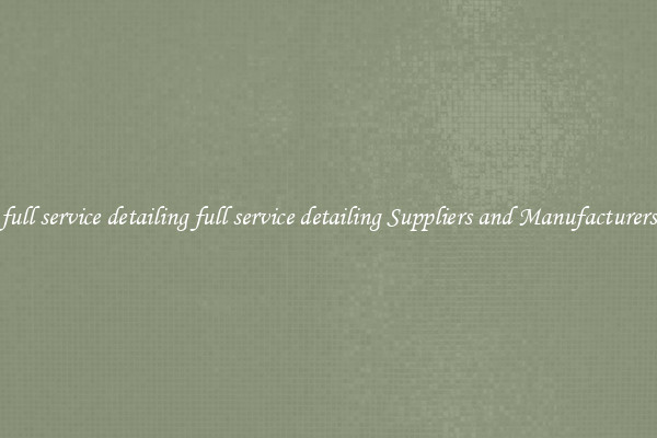 full service detailing full service detailing Suppliers and Manufacturers