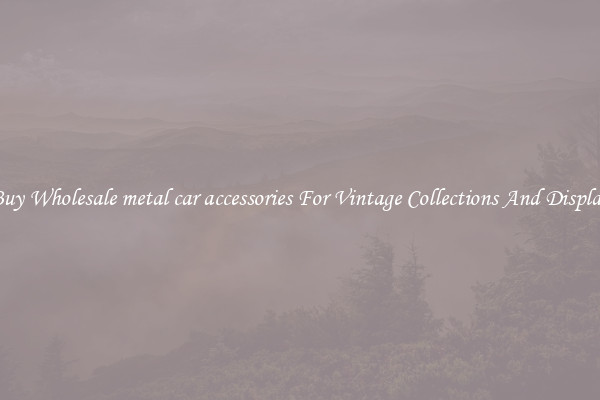 Buy Wholesale metal car accessories For Vintage Collections And Display