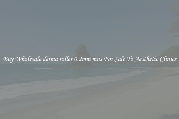 Buy Wholesale derma roller 0.2mm mns For Sale To Aesthetic Clinics