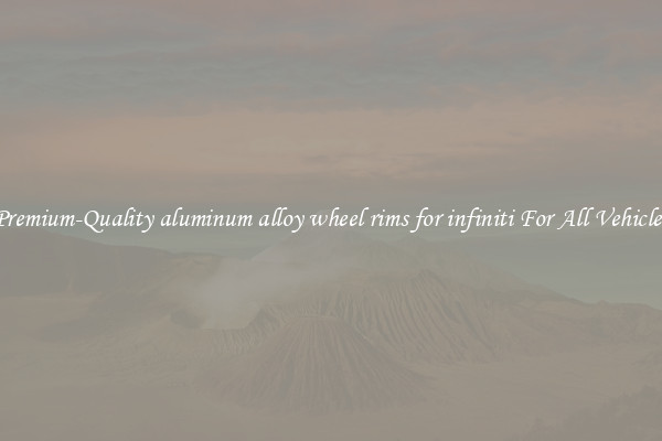 Premium-Quality aluminum alloy wheel rims for infiniti For All Vehicles