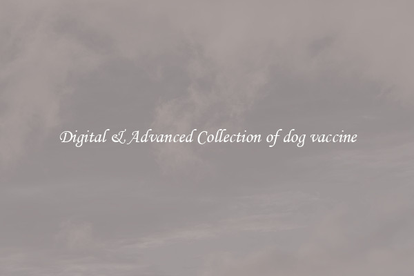 Digital & Advanced Collection of dog vaccine