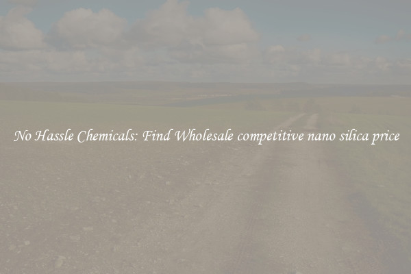 No Hassle Chemicals: Find Wholesale competitive nano silica price