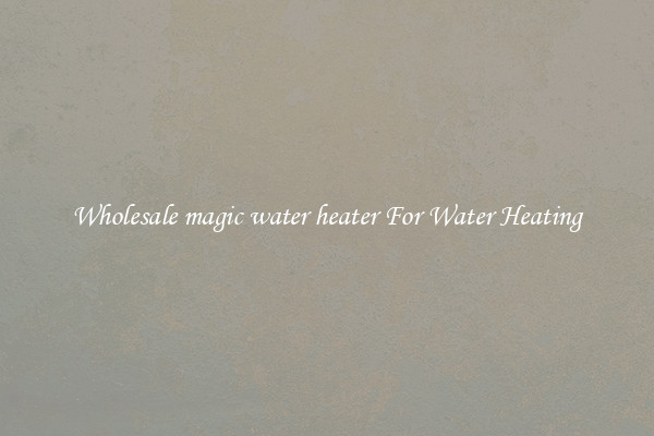 Wholesale magic water heater For Water Heating
